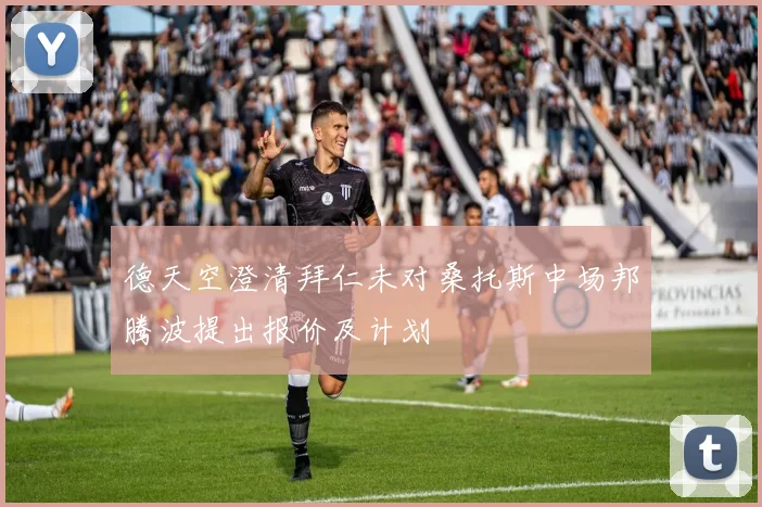 德天空澄清拜仁未对桑托斯中场邦腾波提出报价及计划