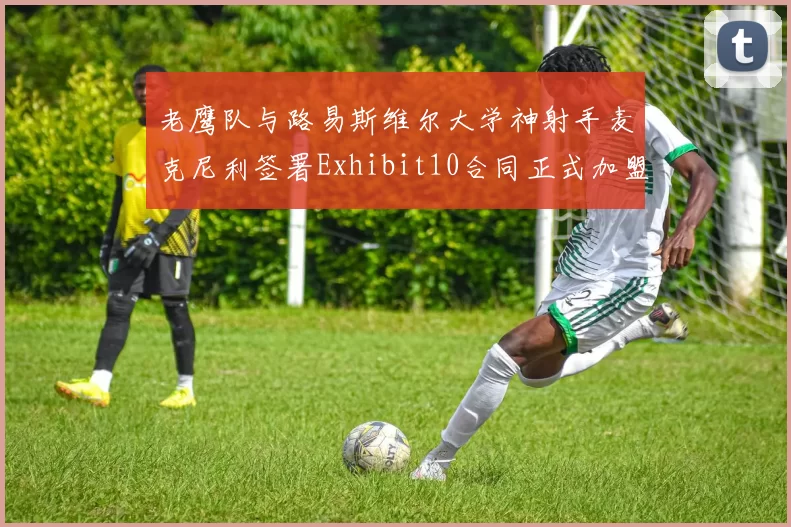老鹰队与路易斯维尔大学神射手麦克尼利签署Exhibit10合同正式加盟