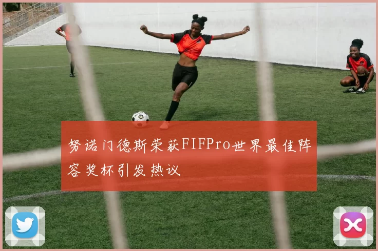 努诺门德斯荣获FIFPro世界最佳阵容奖杯引发热议