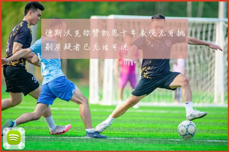 德斯沃克称赞凯恩十年表现无可挑剔质疑者已无话可说