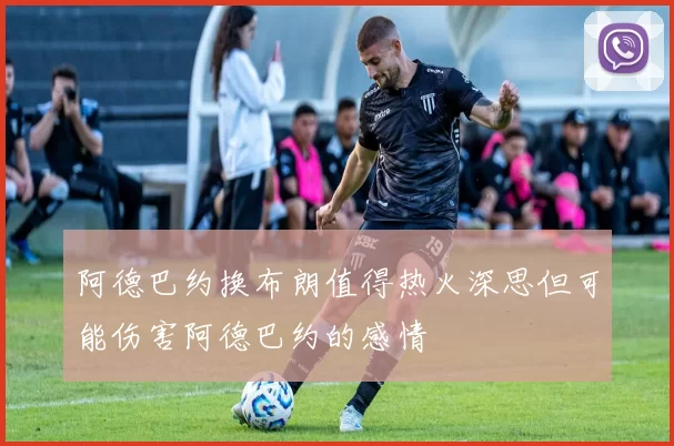 阿德巴约换布朗值得热火深思但可能伤害阿德巴约的感情