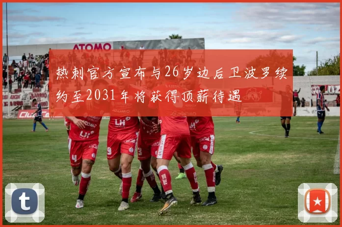 热刺官方宣布与26岁边后卫波罗续约至2031年将获得顶薪待遇