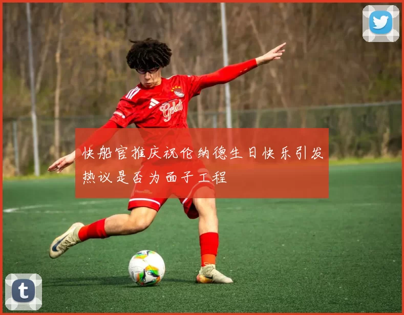 快船官推庆祝伦纳德生日快乐引发热议是否为面子工程